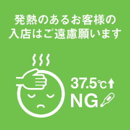 発熱のあるお客様の入店はご遠慮願います