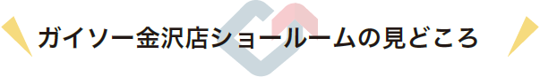 ガイソー金沢店ショールームの見どころ