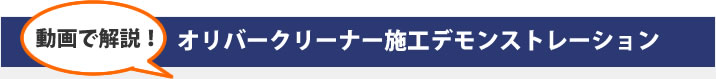 動画で解説！オリバークリーナー施工デモンストレーション