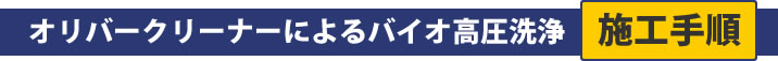 オリバークリーナーによるバイオ高圧洗浄 施工手順