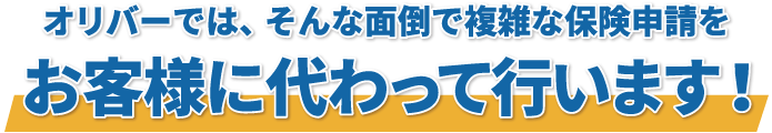 オリバーなら保険申請から 
修繕工事まで一貫してサポートいたします！！ 
