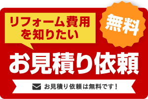 リフォーム費用を知りたい お問い合わせ お見積り依頼は無料です！