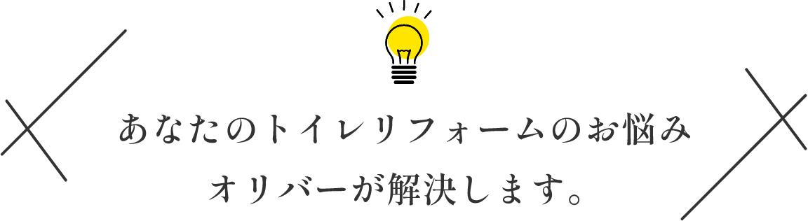 あなたのトイレリフォームのお悩み オリバーが解決します。